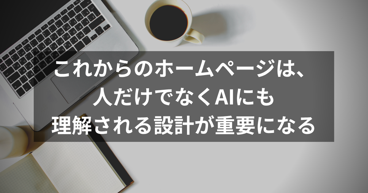 これからのホームページは、人だけでなくAIにも理解される設計が重要になる